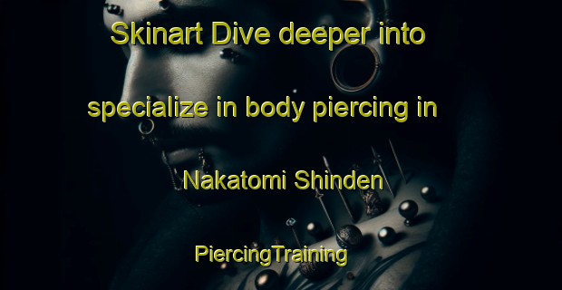 Skinart Dive deeper into specialize in body piercing in Nakatomi Shinden | PiercingTraining | PiercingClasses | SkinartTraining-Japan