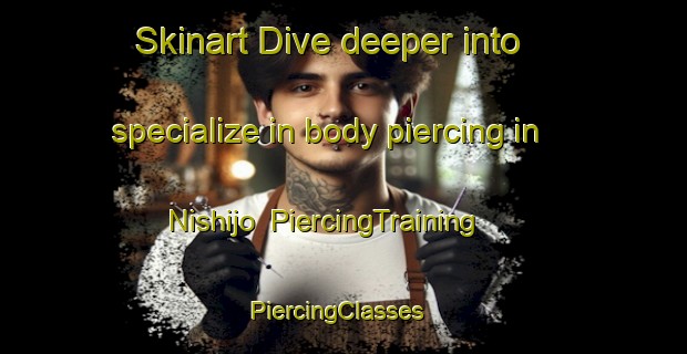 Skinart Dive deeper into specialize in body piercing in Nishijo | PiercingTraining | PiercingClasses | SkinartTraining-Japan