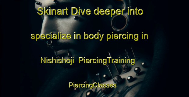 Skinart Dive deeper into specialize in body piercing in Nishishoji | PiercingTraining | PiercingClasses | SkinartTraining-Japan