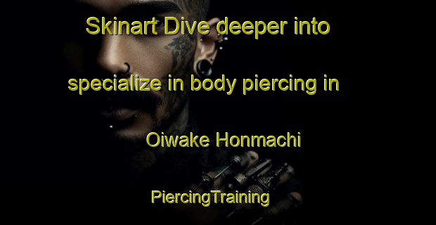 Skinart Dive deeper into specialize in body piercing in Oiwake Honmachi | PiercingTraining | PiercingClasses | SkinartTraining-Japan