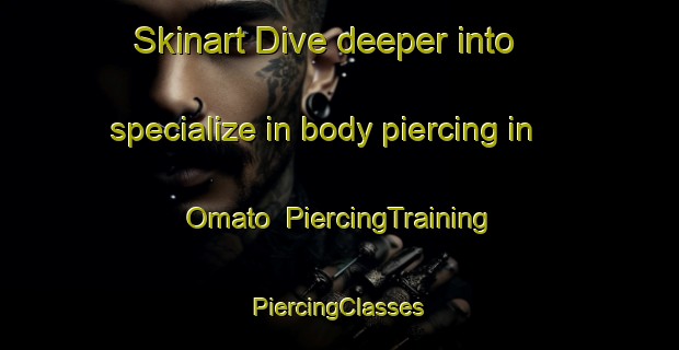 Skinart Dive deeper into specialize in body piercing in Omato | #PiercingTraining #PiercingClasses #SkinartTraining-Japan