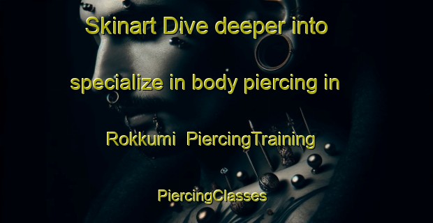 Skinart Dive deeper into specialize in body piercing in Rokkumi | PiercingTraining | PiercingClasses | SkinartTraining-Japan