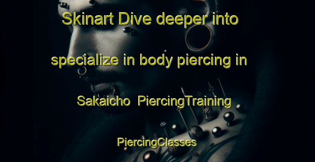 Skinart Dive deeper into specialize in body piercing in Sakaicho | #PiercingTraining #PiercingClasses #SkinartTraining-Japan