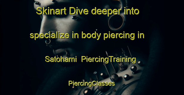 Skinart Dive deeper into specialize in body piercing in Satohami | #PiercingTraining #PiercingClasses #SkinartTraining-Japan