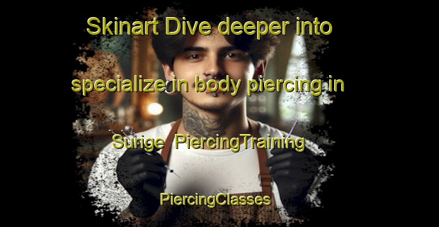 Skinart Dive deeper into specialize in body piercing in Surige | PiercingTraining | PiercingClasses | SkinartTraining-Japan