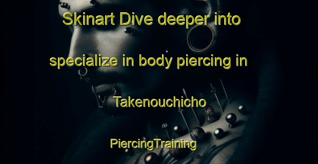 Skinart Dive deeper into specialize in body piercing in Takenouchicho | PiercingTraining | PiercingClasses | SkinartTraining-Japan