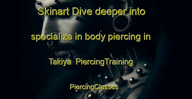 Skinart Dive deeper into specialize in body piercing in Takiya | PiercingTraining | PiercingClasses | SkinartTraining-Japan