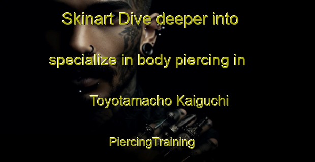 Skinart Dive deeper into specialize in body piercing in Toyotamacho Kaiguchi | PiercingTraining | PiercingClasses | SkinartTraining-Japan