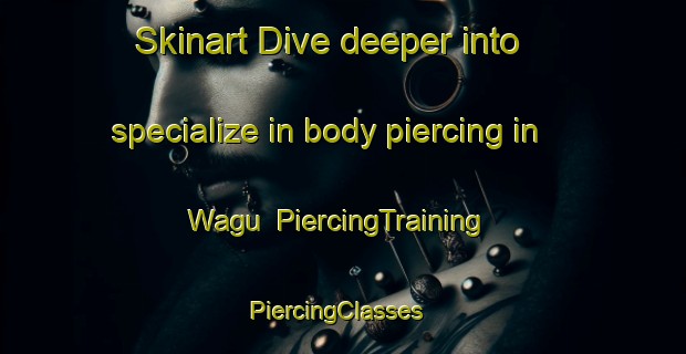 Skinart Dive deeper into specialize in body piercing in Wagu | PiercingTraining | PiercingClasses | SkinartTraining-Japan