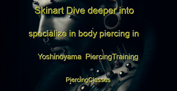 Skinart Dive deeper into specialize in body piercing in Yoshinoyama | #PiercingTraining #PiercingClasses #SkinartTraining-Japan