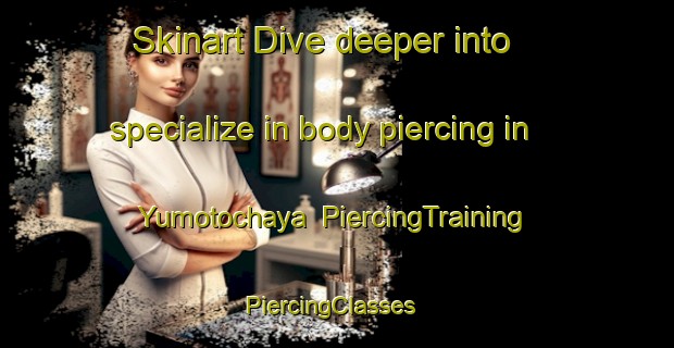 Skinart Dive deeper into specialize in body piercing in Yumotochaya | PiercingTraining | PiercingClasses | SkinartTraining-Japan