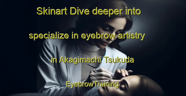 Skinart Dive deeper into specialize in eyebrow artistry in Akagimachi Tsukuda | EyebrowTraining | EyebrowClasses | SkinartTraining-Japan