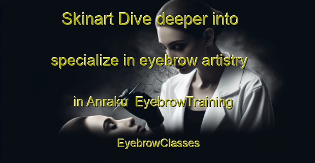 Skinart Dive deeper into specialize in eyebrow artistry in Anraku | EyebrowTraining | EyebrowClasses | SkinartTraining-Japan
