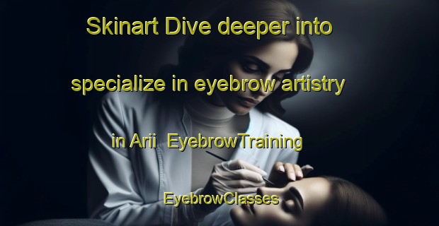 Skinart Dive deeper into specialize in eyebrow artistry in Arii | EyebrowTraining | EyebrowClasses | SkinartTraining-Japan