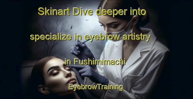 Skinart Dive deeper into specialize in eyebrow artistry in Fushimimachi | EyebrowTraining | EyebrowClasses | SkinartTraining-Japan