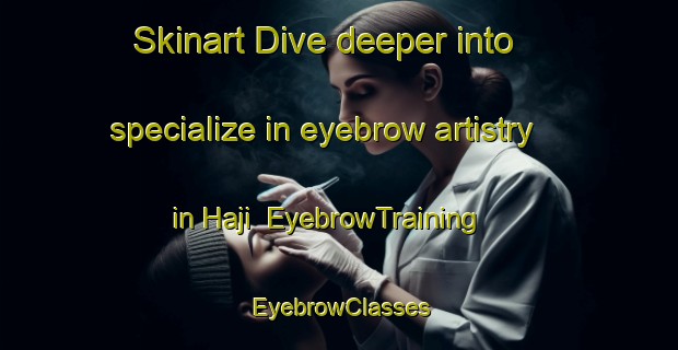 Skinart Dive deeper into specialize in eyebrow artistry in Haji | EyebrowTraining | EyebrowClasses | SkinartTraining-Japan