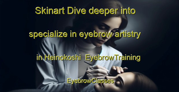 Skinart Dive deeper into specialize in eyebrow artistry in Heinokoshi | EyebrowTraining | EyebrowClasses | SkinartTraining-Japan