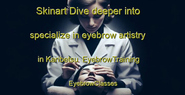 Skinart Dive deeper into specialize in eyebrow artistry in Karibetsu | EyebrowTraining | EyebrowClasses | SkinartTraining-Japan