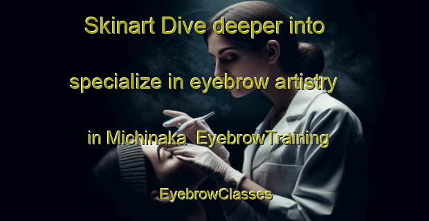 Skinart Dive deeper into specialize in eyebrow artistry in Michinaka | EyebrowTraining | EyebrowClasses | SkinartTraining-Japan