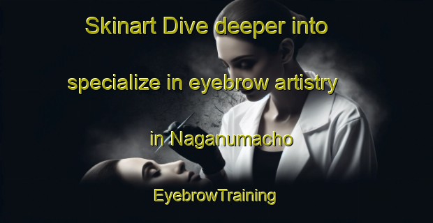 Skinart Dive deeper into specialize in eyebrow artistry in Naganumacho | EyebrowTraining | EyebrowClasses | SkinartTraining-Japan