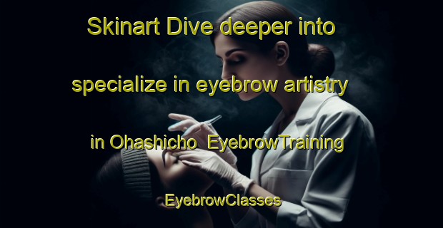 Skinart Dive deeper into specialize in eyebrow artistry in Ohashicho | EyebrowTraining | EyebrowClasses | SkinartTraining-Japan