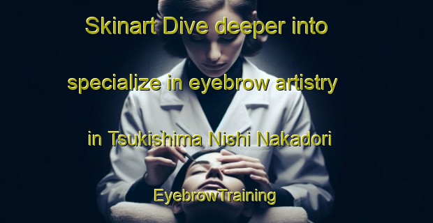Skinart Dive deeper into specialize in eyebrow artistry in Tsukishima Nishi Nakadori | EyebrowTraining | EyebrowClasses | SkinartTraining-Japan