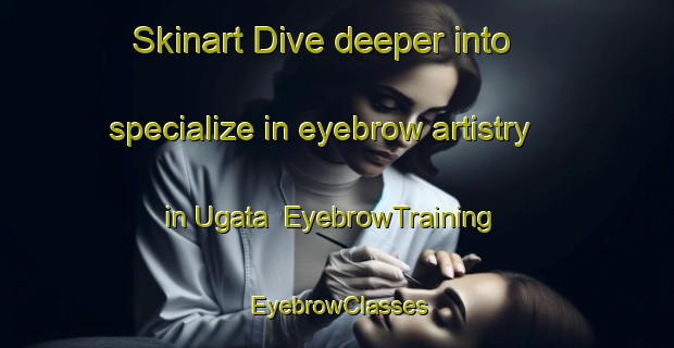 Skinart Dive deeper into specialize in eyebrow artistry in Ugata | EyebrowTraining | EyebrowClasses | SkinartTraining-Japan