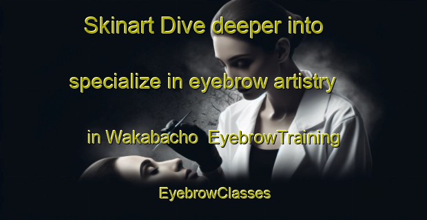 Skinart Dive deeper into specialize in eyebrow artistry in Wakabacho | EyebrowTraining | EyebrowClasses | SkinartTraining-Japan