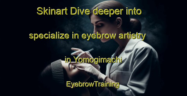 Skinart Dive deeper into specialize in eyebrow artistry in Yomogimachi | EyebrowTraining | EyebrowClasses | SkinartTraining-Japan