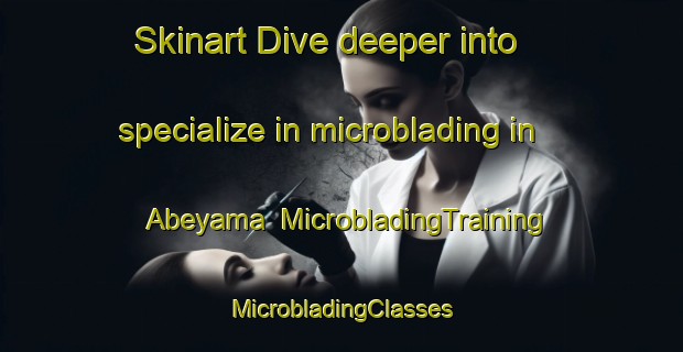 Skinart Dive deeper into specialize in microblading in Abeyama | #MicrobladingTraining #MicrobladingClasses #SkinartTraining-Japan