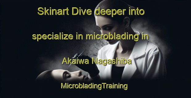 Skinart Dive deeper into specialize in microblading in Akaiwa Nagashiba | #MicrobladingTraining #MicrobladingClasses #SkinartTraining-Japan