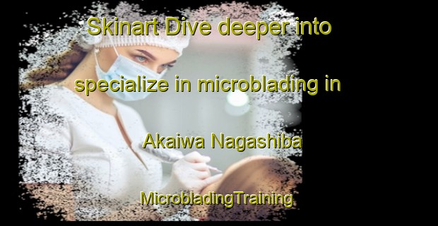 Skinart Dive deeper into specialize in microblading in Akaiwa Nagashiba | #MicrobladingTraining #MicrobladingClasses #SkinartTraining-Japan