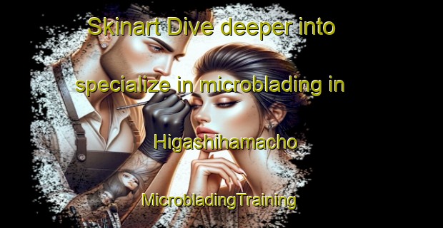 Skinart Dive deeper into specialize in microblading in Higashihamacho | #MicrobladingTraining #MicrobladingClasses #SkinartTraining-Japan