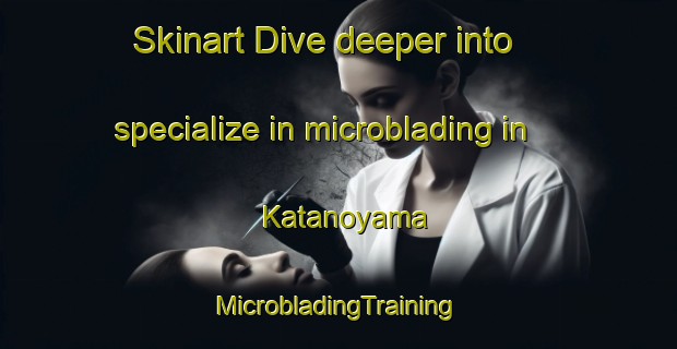 Skinart Dive deeper into specialize in microblading in Katanoyama | #MicrobladingTraining #MicrobladingClasses #SkinartTraining-Japan