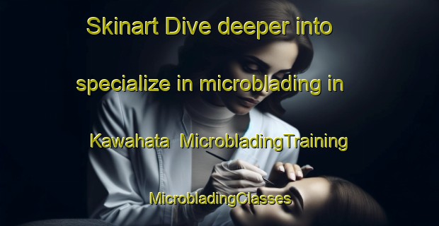 Skinart Dive deeper into specialize in microblading in Kawahata | #MicrobladingTraining #MicrobladingClasses #SkinartTraining-Japan