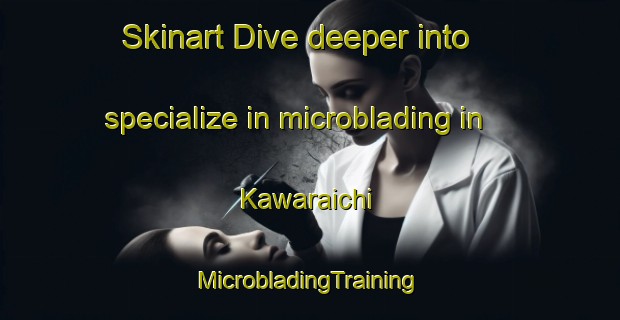 Skinart Dive deeper into specialize in microblading in Kawaraichi | #MicrobladingTraining #MicrobladingClasses #SkinartTraining-Japan