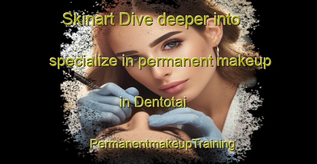 Skinart Dive deeper into specialize in permanent makeup in Dentotai | PermanentmakeupTraining | PermanentmakeupClasses | SkinartTraining-Japan