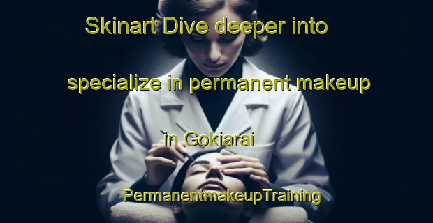 Skinart Dive deeper into specialize in permanent makeup in Gokiarai | PermanentmakeupTraining | PermanentmakeupClasses | SkinartTraining-Japan