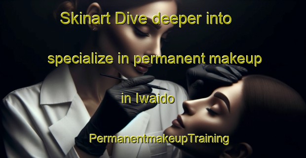 Skinart Dive deeper into specialize in permanent makeup in Iwaido | #PermanentmakeupTraining #PermanentmakeupClasses #SkinartTraining-Japan