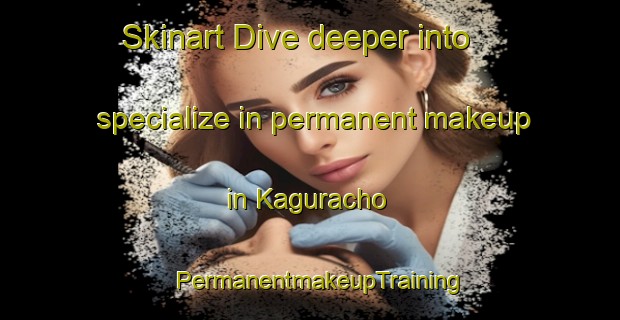 Skinart Dive deeper into specialize in permanent makeup in Kaguracho | PermanentmakeupTraining | PermanentmakeupClasses | SkinartTraining-Japan