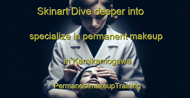 Skinart Dive deeper into specialize in permanent makeup in Kamikamogawa | PermanentmakeupTraining | PermanentmakeupClasses | SkinartTraining-Japan