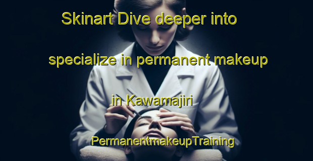 Skinart Dive deeper into specialize in permanent makeup in Kawamajiri | #PermanentmakeupTraining #PermanentmakeupClasses #SkinartTraining-Japan