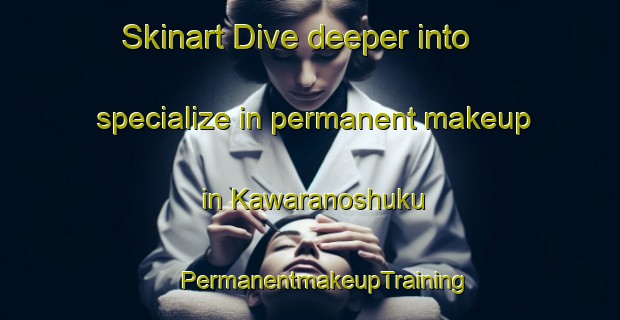 Skinart Dive deeper into specialize in permanent makeup in Kawaranoshuku | #PermanentmakeupTraining #PermanentmakeupClasses #SkinartTraining-Japan