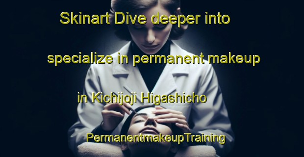 Skinart Dive deeper into specialize in permanent makeup in Kichijoji Higashicho | PermanentmakeupTraining | PermanentmakeupClasses | SkinartTraining-Japan