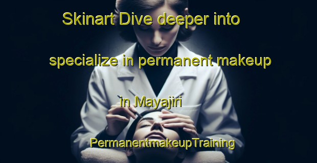 Skinart Dive deeper into specialize in permanent makeup in Mayajiri | PermanentmakeupTraining | PermanentmakeupClasses | SkinartTraining-Japan