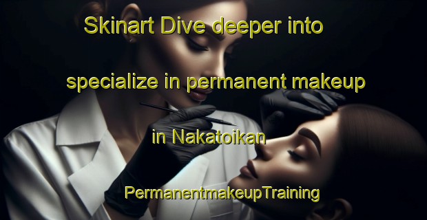 Skinart Dive deeper into specialize in permanent makeup in Nakatoikan | #PermanentmakeupTraining #PermanentmakeupClasses #SkinartTraining-Japan