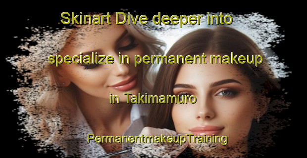 Skinart Dive deeper into specialize in permanent makeup in Takimamuro | PermanentmakeupTraining | PermanentmakeupClasses | SkinartTraining-Japan