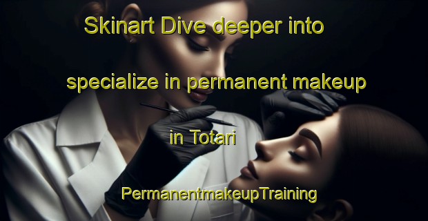 Skinart Dive deeper into specialize in permanent makeup in Totari | PermanentmakeupTraining | PermanentmakeupClasses | SkinartTraining-Japan