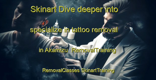 Skinart Dive deeper into specialize in tattoo removal in Akamizu | #RemovalTraining #RemovalClasses #SkinartTraining-Japan