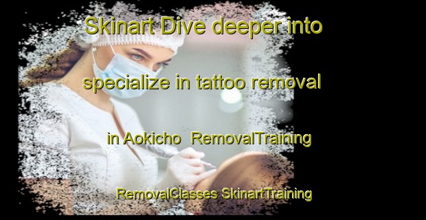 Skinart Dive deeper into specialize in tattoo removal in Aokicho | #RemovalTraining #RemovalClasses #SkinartTraining-Japan